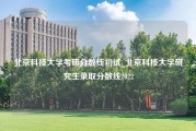 北京科技大学考研分数线初试_北京科技大学研究生录取分数线2022