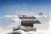 上海财经大学好专业_上海财经大学有哪些教学效果比较好的研究生专业？
