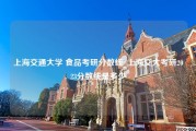 上海交通大学 食品考研分数线_上海交大考研2023分数线是多少