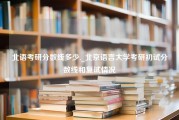 北语考研分数线多少._北京语言大学考研初试分数线和复试情况