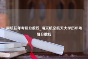 南航往年考研分数线_南京航空航天大学历年考研分数线