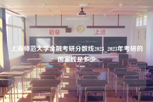 上海师范大学金融考研分数线2023_2023年考研的国家线是多少
