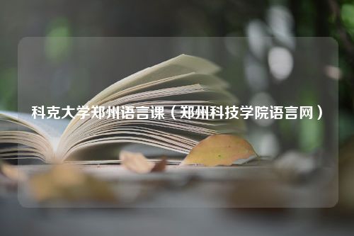 科克大学郑州语言课（郑州科技学院语言网）