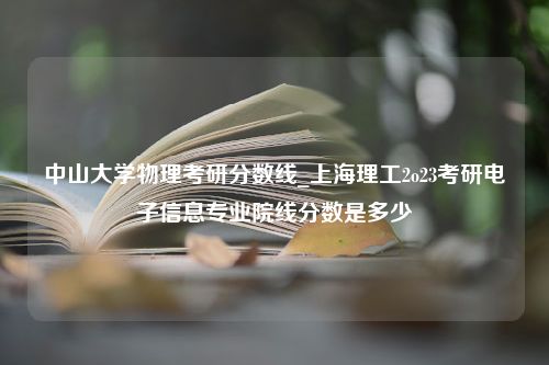 中山大学物理考研分数线_上海理工2o23考研电子信息专业院线分数是多少
